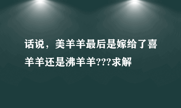 话说，美羊羊最后是嫁给了喜羊羊还是沸羊羊???求解