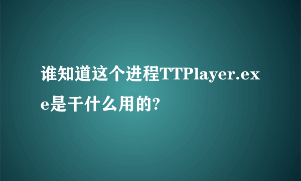 谁知道这个进程TTPlayer.exe是干什么用的?