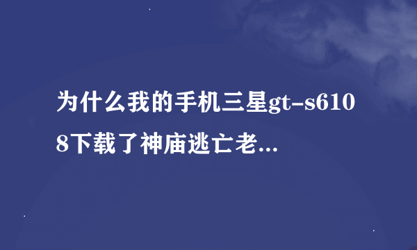 为什么我的手机三星gt-s6108下载了神庙逃亡老是提醒程序意外关闭，请重试无法玩