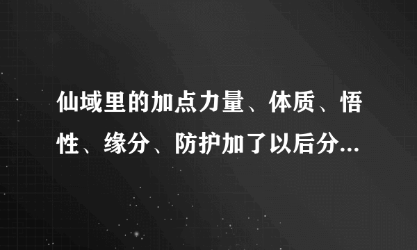 仙域里的加点力量、体质、悟性、缘分、防护加了以后分别有什么性能？？急