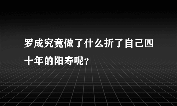 罗成究竟做了什么折了自己四十年的阳寿呢？