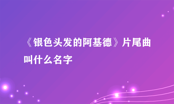 《银色头发的阿基德》片尾曲叫什么名字