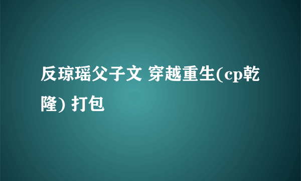 反琼瑶父子文 穿越重生(cp乾隆) 打包