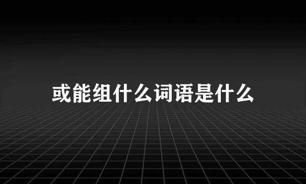 或能组什么词语是什么