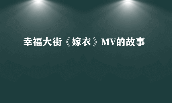 幸福大街《嫁衣》MV的故事