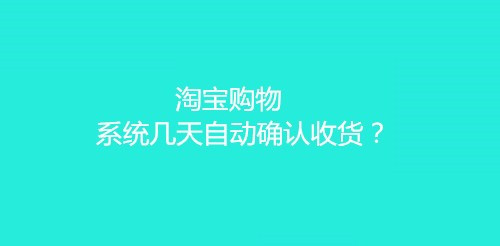 淘宝买东西但没收到货几天后系统会自动确认收货？