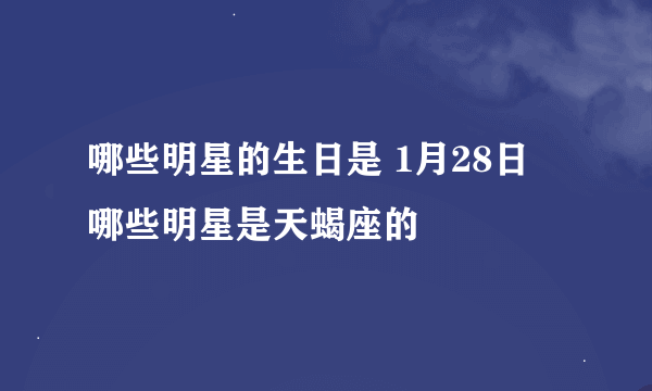 哪些明星的生日是 1月28日 哪些明星是天蝎座的