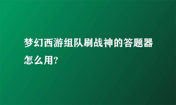 梦幻西游组队刷战神的答题器怎么用?