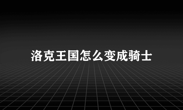 洛克王国怎么变成骑士