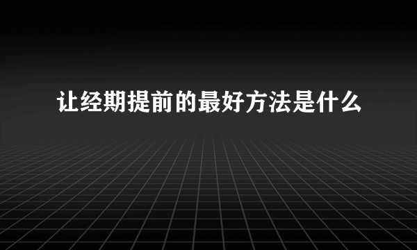 让经期提前的最好方法是什么