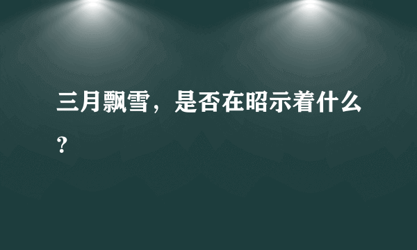 三月飘雪，是否在昭示着什么？