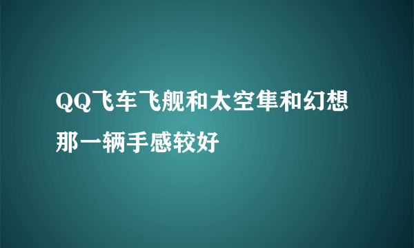 QQ飞车飞舰和太空隼和幻想那一辆手感较好