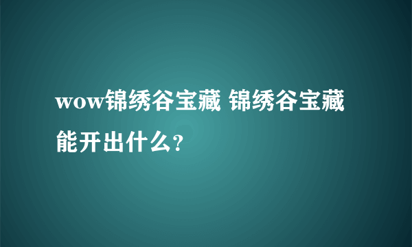 wow锦绣谷宝藏 锦绣谷宝藏能开出什么？