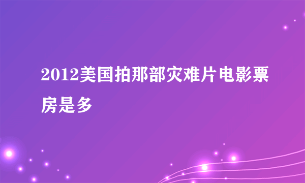 2012美国拍那部灾难片电影票房是多