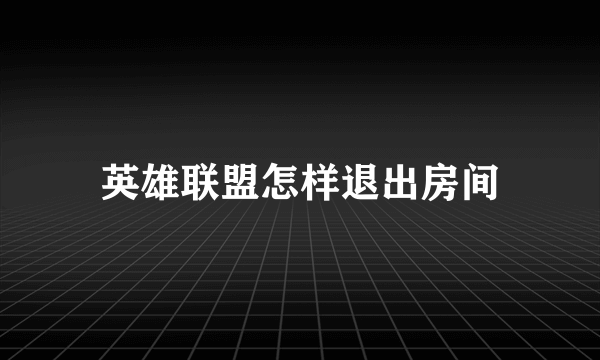 英雄联盟怎样退出房间