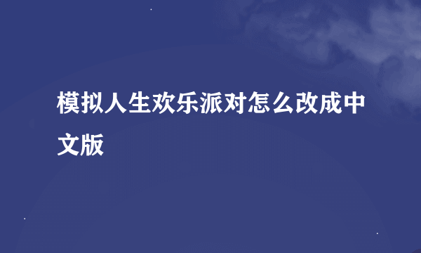 模拟人生欢乐派对怎么改成中文版