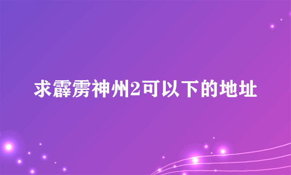 求霹雳神州2可以下的地址