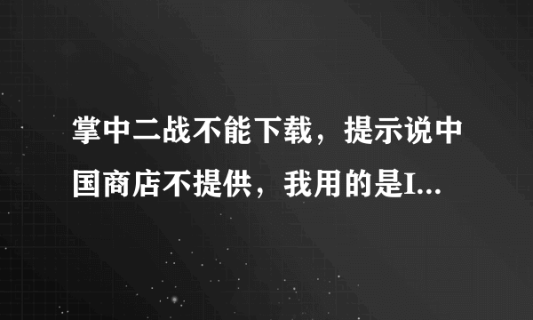 掌中二战不能下载，提示说中国商店不提供，我用的是IPAD4！