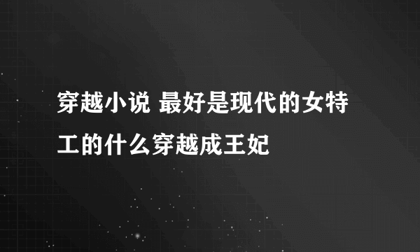 穿越小说 最好是现代的女特工的什么穿越成王妃