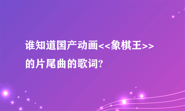 谁知道国产动画<<象棋王>>的片尾曲的歌词?