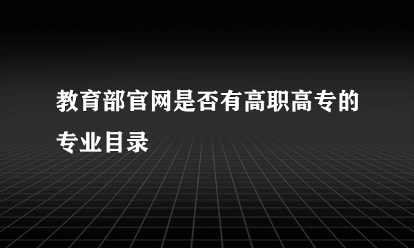 教育部官网是否有高职高专的专业目录