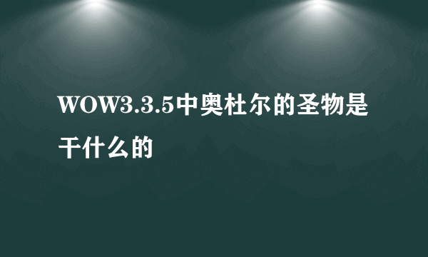 WOW3.3.5中奥杜尔的圣物是干什么的