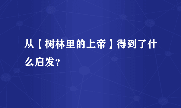 从【树林里的上帝】得到了什么启发？