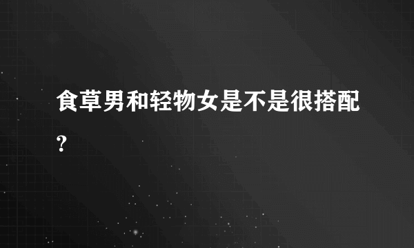 食草男和轻物女是不是很搭配？