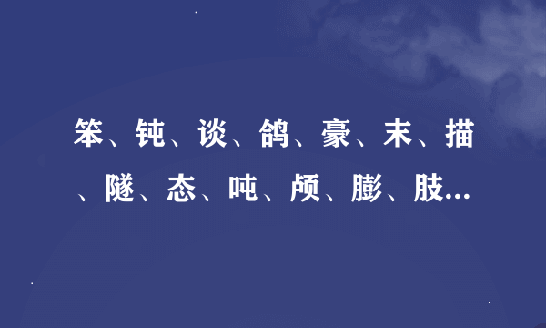 笨、钝、谈、鸽、豪、末、描、隧、态、吨、颅、膨、肢、翼、辟可以组什么词和拼音？