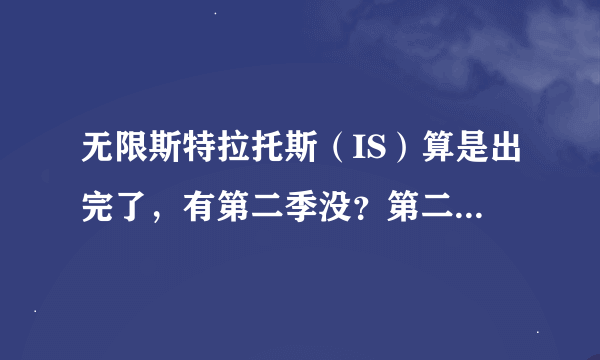 无限斯特拉托斯（IS）算是出完了，有第二季没？第二季预计讲什么内容啊，知情的回答下小弟的问题，感激不