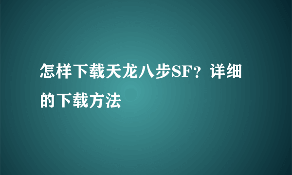 怎样下载天龙八步SF？详细的下载方法