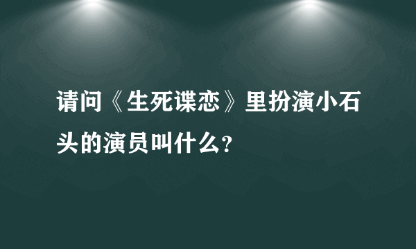 请问《生死谍恋》里扮演小石头的演员叫什么？