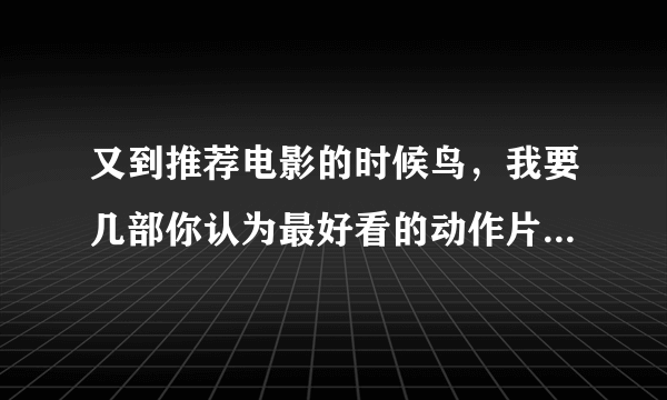 又到推荐电影的时候鸟，我要几部你认为最好看的动作片，例如刺客联盟，变脸这种动作炫酷耍帅的电影？