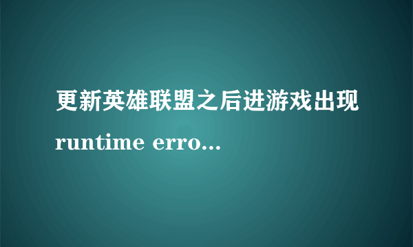 更新英雄联盟之后进游戏出现runtime error！！！！！！急