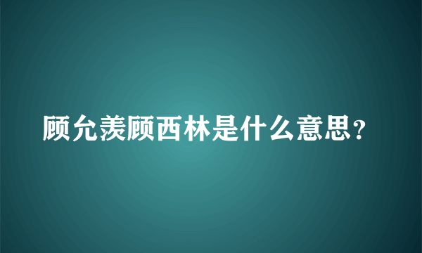 顾允羡顾西林是什么意思？