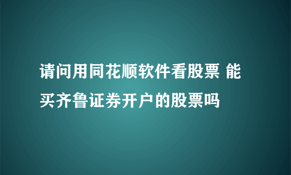 请问用同花顺软件看股票 能买齐鲁证券开户的股票吗