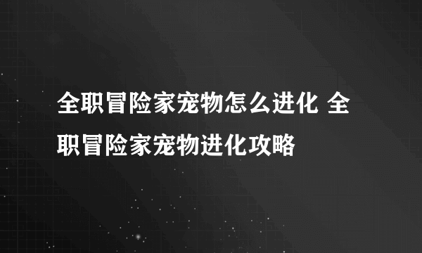 全职冒险家宠物怎么进化 全职冒险家宠物进化攻略