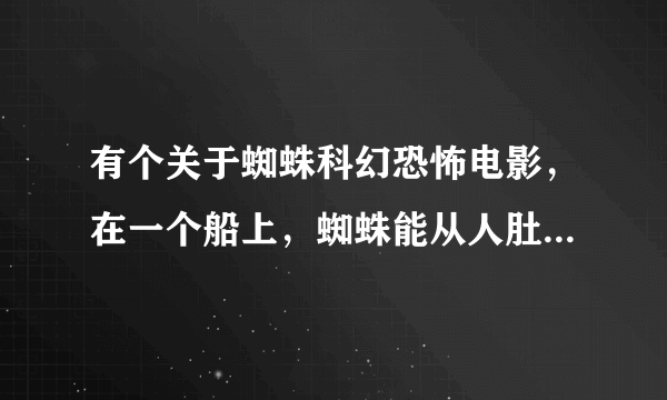 有个关于蜘蛛科幻恐怖电影，在一个船上，蜘蛛能从人肚子里爬出来