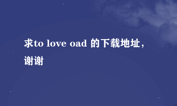 求to love oad 的下载地址，谢谢