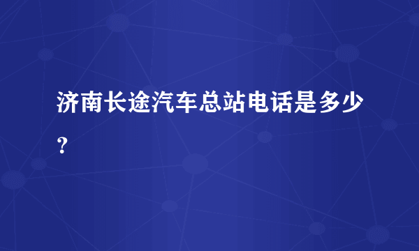 济南长途汽车总站电话是多少？