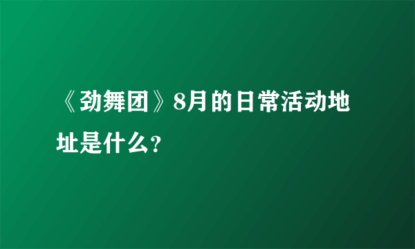 《劲舞团》8月的日常活动地址是什么？