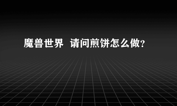 魔兽世界  请问煎饼怎么做？