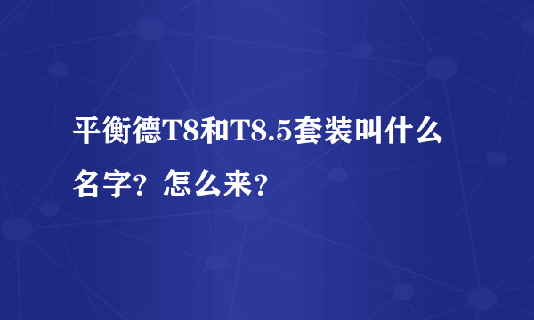 平衡德T8和T8.5套装叫什么名字？怎么来？