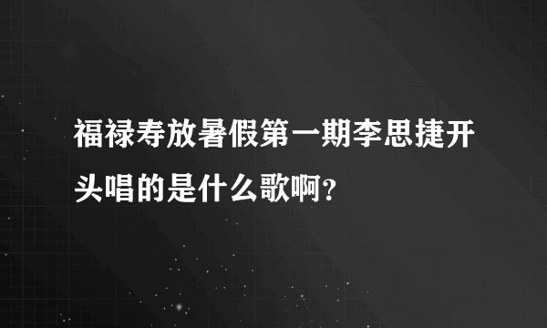 福禄寿放暑假第一期李思捷开头唱的是什么歌啊？