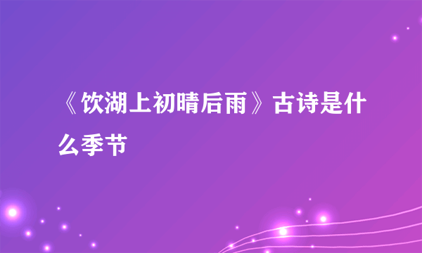 《饮湖上初晴后雨》古诗是什么季节