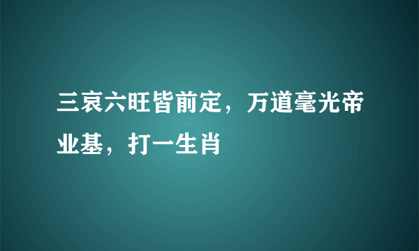 三哀六旺皆前定，万道毫光帝业基，打一生肖