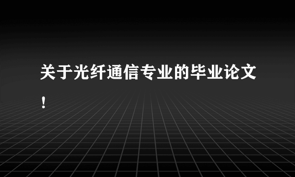 关于光纤通信专业的毕业论文！