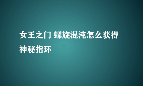 女王之门 螺旋混沌怎么获得神秘指环