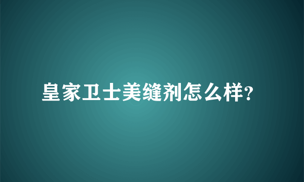 皇家卫士美缝剂怎么样？