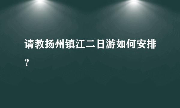 请教扬州镇江二日游如何安排？